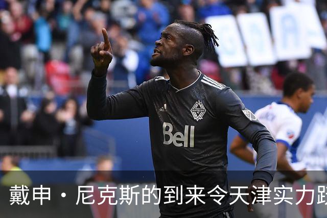 戴申·尼克斯的到来令天津实力跃升 广州需紧紧盯防