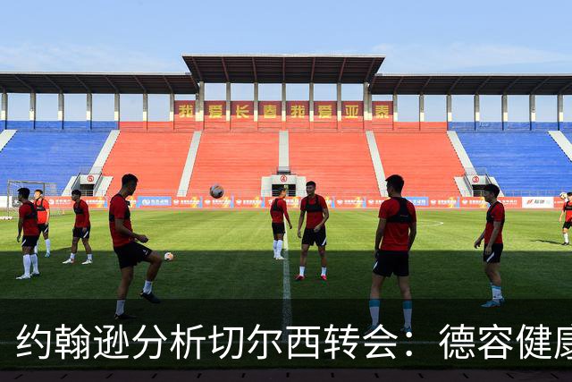约翰逊分析切尔西转会：德容健康是关键，帕尔默状态回暖